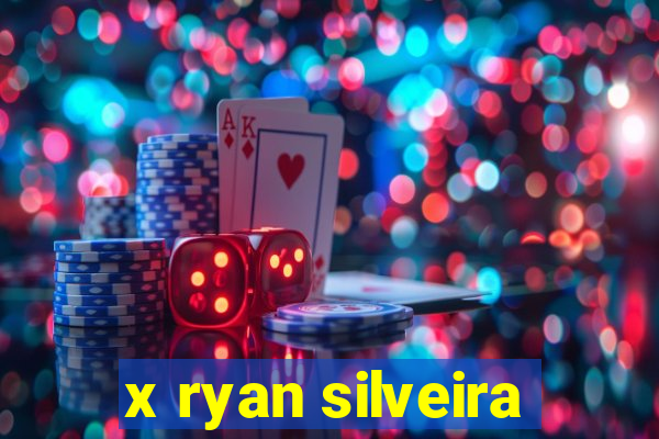 x ryan silveira